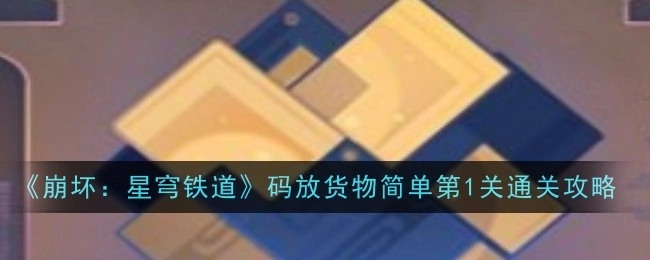 《崩坏：星穹铁道》货物码放简单第1关通关指南