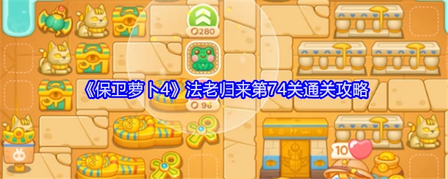 《保卫萝卜4》“法老归来”第74关过关攻略