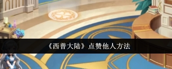 《西普大陆》中点赞他人的具体方式