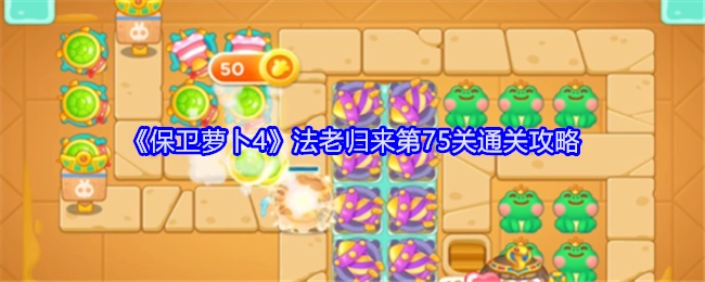 《保卫萝卜4》“法老归来”第75关的通关攻略