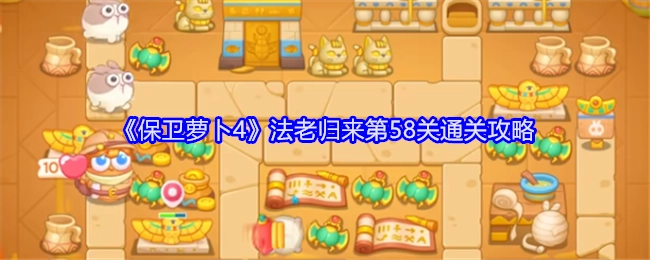 《保卫萝卜4》“法老归来”第58关的通关指南