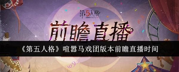 快来知晓《第五人格》喧嚣马戏团版本前瞻直播的具体时间