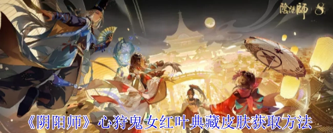 《阴阳师》心狩鬼女红叶典藏皮肤的获取途径