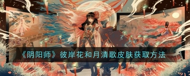 《阴阳师》中彼岸花与月清歌皮肤的获取方式