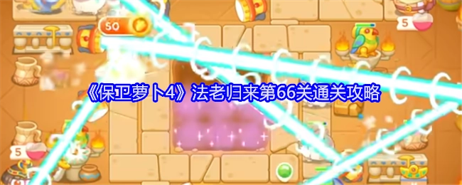 《保卫萝卜4》“法老归来”第66关过关秘籍