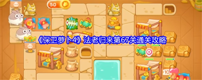 《保卫萝卜4》“法老归来”第67关的通关攻略