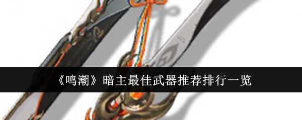 《鸣潮》暗主武器最佳推荐排行大盘点