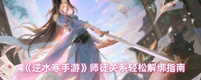 《逆水寒手游》师徒关系便捷解绑攻略