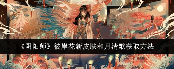 《阴阳师》中彼岸花新皮肤与月清歌的获取方式