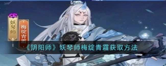 《阴阳师》中妖琴师梅绽青霜的获取途径