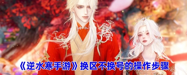 《逆水寒手游》换区不换账号的操作流程