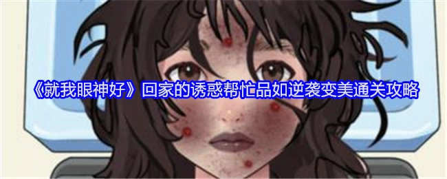 《就我眼神好》之“回家的诱惑”助力品如逆袭变美通关攻略