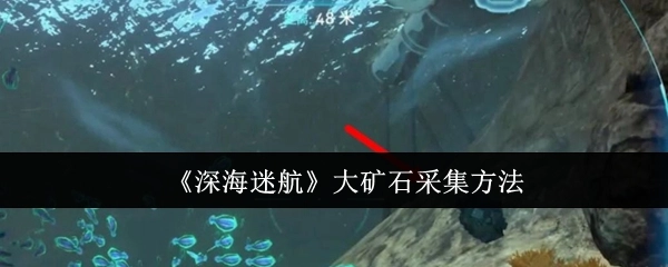 《深海迷航》大矿石的采集方式