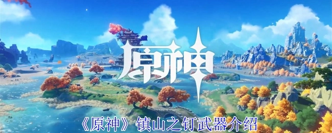 《原神》中镇山之钉武器的详细介绍