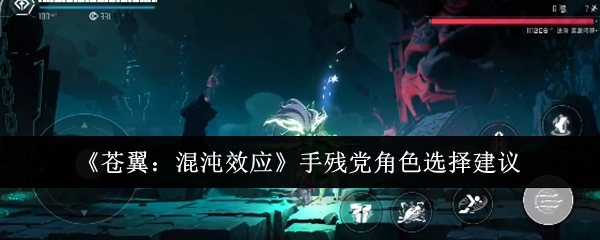 《苍翼：混沌效应》手残玩家角色挑选建议