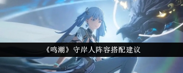 《鸣潮》守岸人阵容搭配攻略