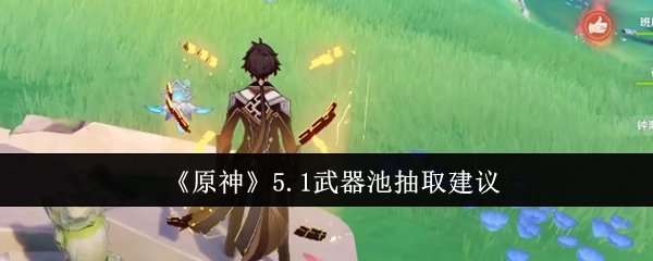《原神》5.1版本武器池抽取攻略建议