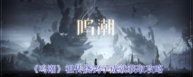 《鸣潮》中祖传烧鸽子成就的获取攻略