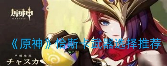 《原神》中恰斯卡武器的选择推荐