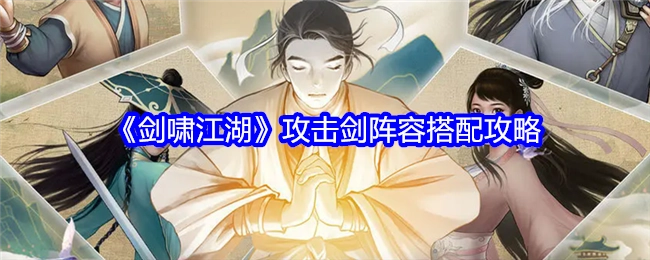 《剑啸江湖》攻击剑阵容搭配的详细攻略