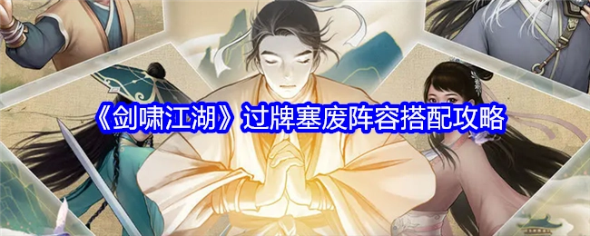 《剑啸江湖》过牌塞废阵容的搭配攻略揭秘