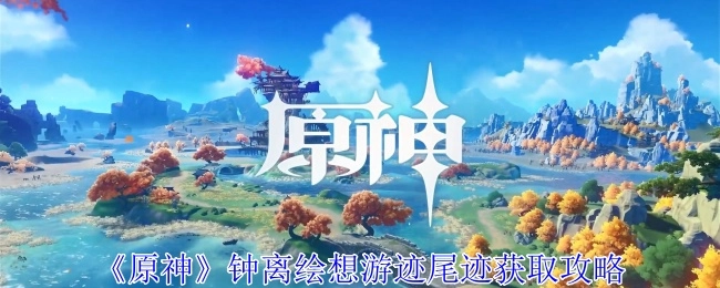 《原神》钟离绘想游迹尾迹的获取方法攻略