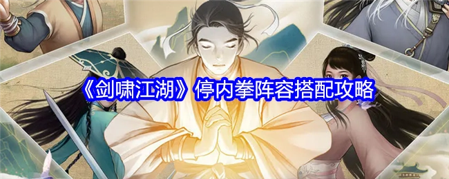 《剑啸江湖》停内拳阵容的搭配攻略分享