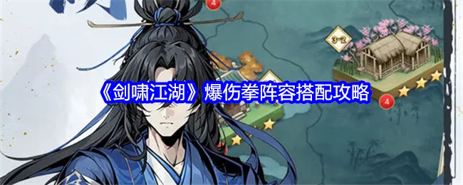 《剑啸江湖》爆伤拳阵容搭配的详细攻略