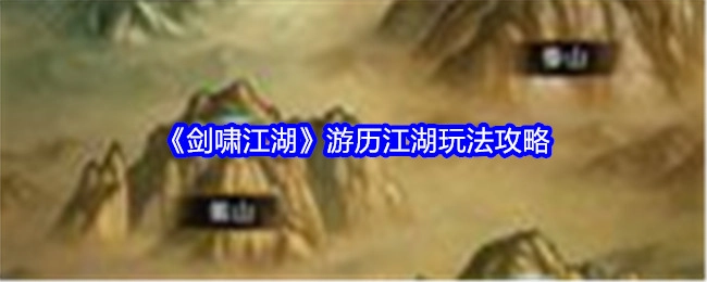 《剑啸江湖》之游历江湖玩法全攻略
