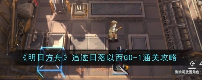《明日方舟》追迹日落以西GO-1关卡通关指南