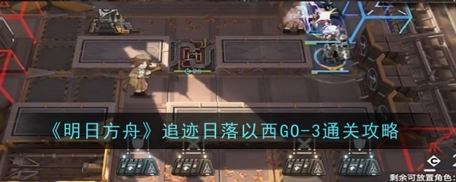 《明日方舟》追迹日落以西GO-3关卡通关指南