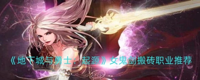 《地下城与勇士：起源》中女鬼剑适合搬砖的职业推荐