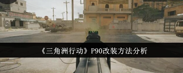 深入剖析《三角洲行动》中P90的改装方式