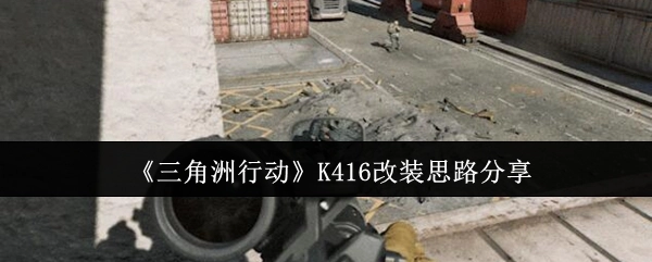 《三角洲行动》中K416的改装思路分享