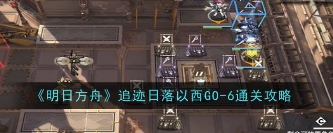 《明日方舟》追迹日落以西GO-6关卡通关指南