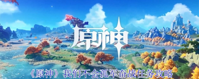 《原神》“我们不会孤军奋战”任务攻略