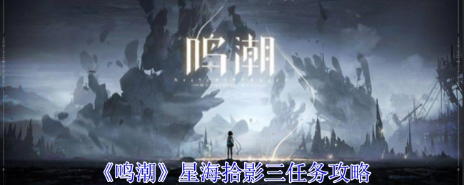 《鸣潮》星海拾影三任务的攻略方法