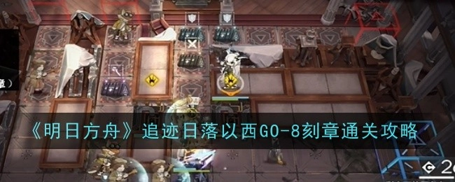 《明日方舟》追迹日落以西GO-8刻章的通关指南