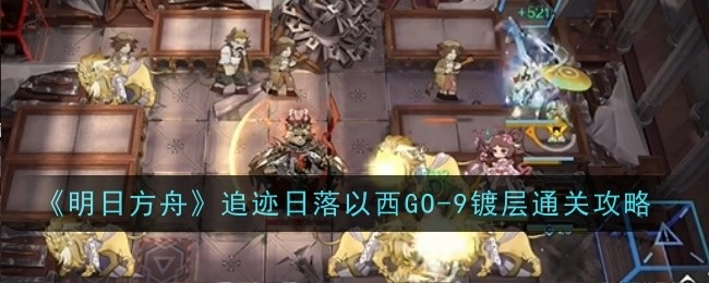 《明日方舟》追迹日落以西GO-9镀层关卡通关攻略