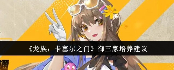 《龙族：卡塞尔之门》御三家培育建议