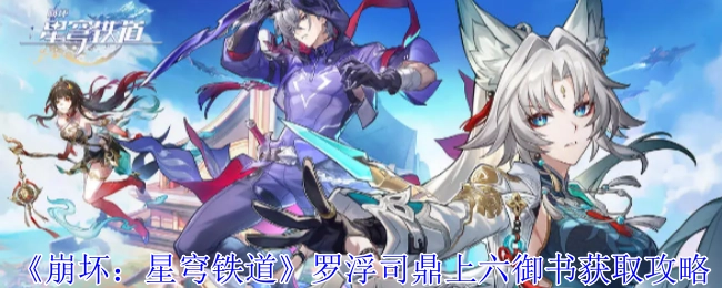 《崩坏：星穹铁道》罗浮司鼎区域上六御书的获取攻略