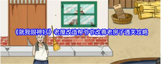 《就我眼神好》之老屋改造助力爷爷改善老房子的通关攻略