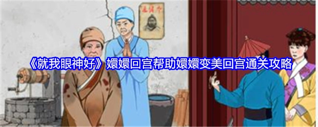 《就我眼神好》中嬛嬛回宫助力其变美并通关的回宫攻略