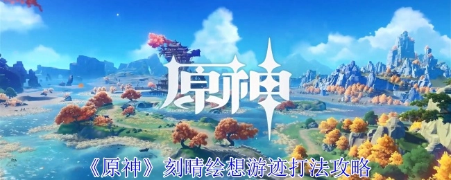 《原神》刻晴绘想游迹的具体打法攻略