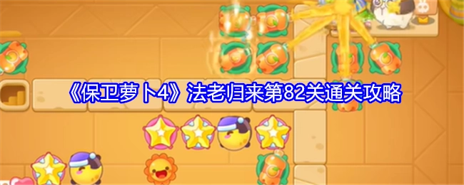 《保卫萝卜4》“法老归来”第82关通关指南