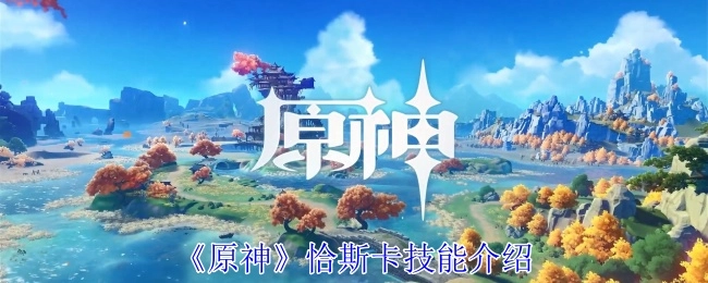 对《原神》恰斯卡技能的详细介绍