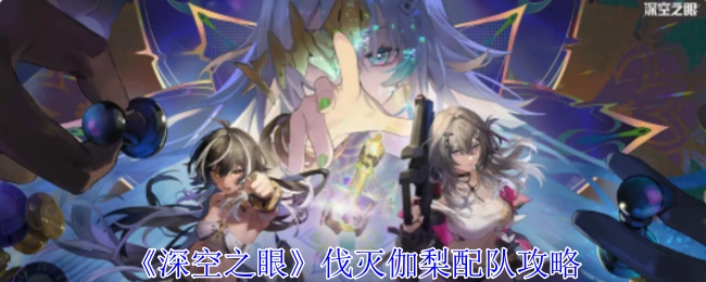 《深空之眼》中伐灭伽梨的配队攻略分享
