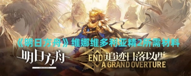 《明日方舟》中维娜（维多利亚）精二所需要的材料