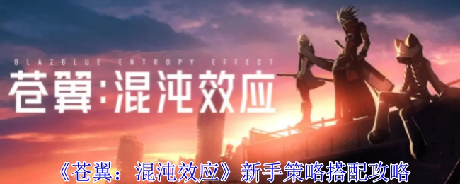 《苍翼：混沌效应》新手策略组合攻略