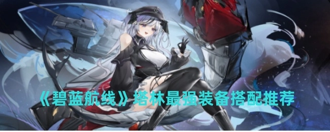 《碧蓝航线》中塔林的最强装备搭配建议